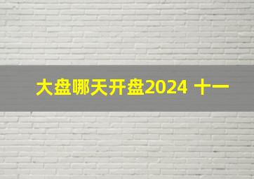 大盘哪天开盘2024 十一